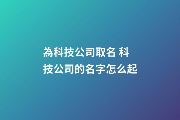 為科技公司取名 科技公司的名字怎么起-第1張-公司起名-玄機派